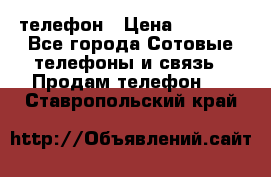 телефон › Цена ­ 4 254 - Все города Сотовые телефоны и связь » Продам телефон   . Ставропольский край